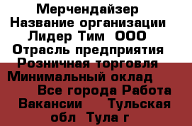 Мерчендайзер › Название организации ­ Лидер Тим, ООО › Отрасль предприятия ­ Розничная торговля › Минимальный оклад ­ 15 000 - Все города Работа » Вакансии   . Тульская обл.,Тула г.